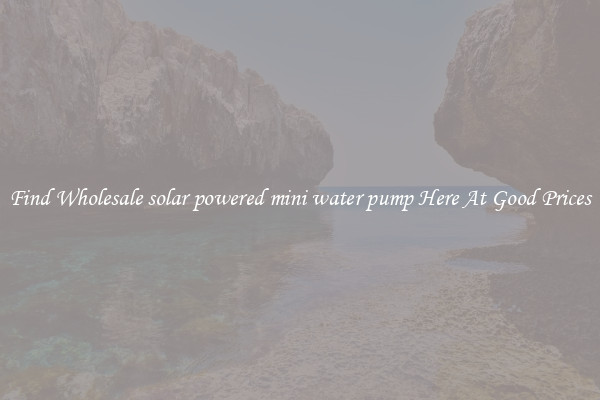 Find Wholesale solar powered mini water pump Here At Good Prices