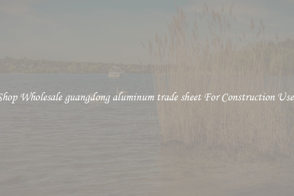 Shop Wholesale guangdong aluminum trade sheet For Construction Uses