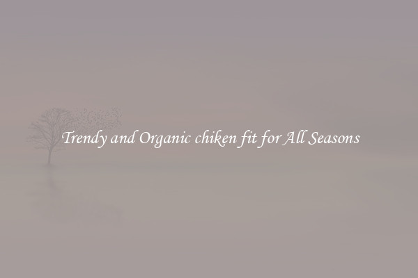 Trendy and Organic chiken fit for All Seasons