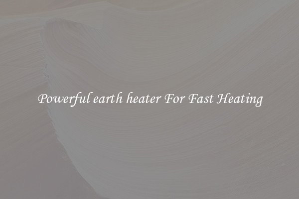 Powerful earth heater For Fast Heating
