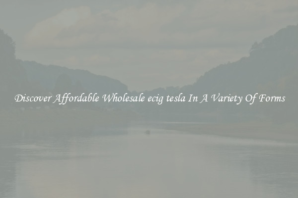 Discover Affordable Wholesale ecig tesla In A Variety Of Forms