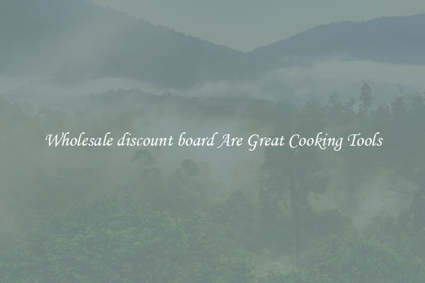 Wholesale discount board Are Great Cooking Tools