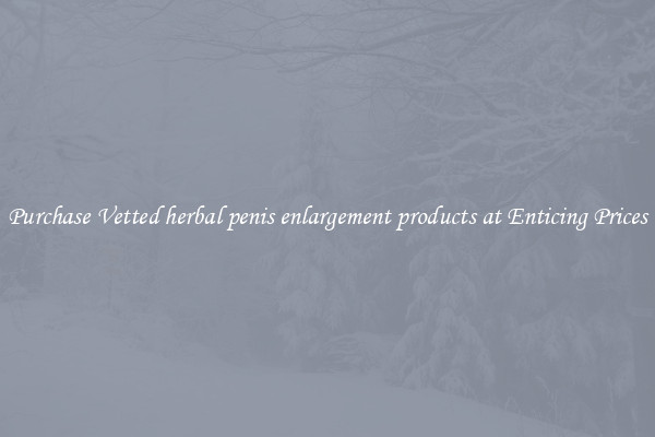 Purchase Vetted herbal penis enlargement products at Enticing Prices