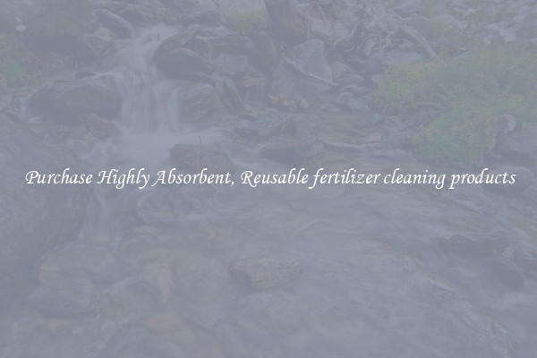 Purchase Highly Absorbent, Reusable fertilizer cleaning products