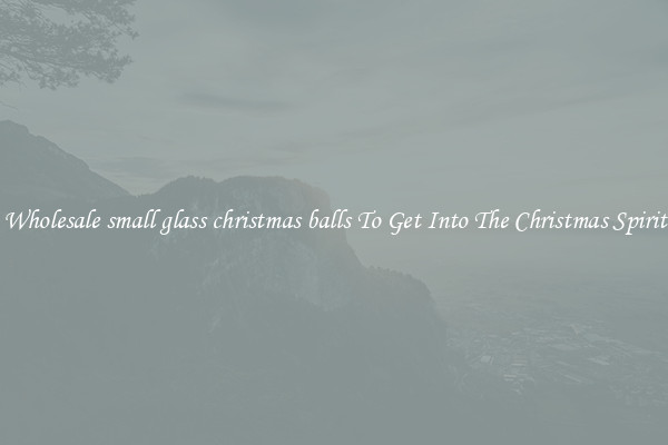 Wholesale small glass christmas balls To Get Into The Christmas Spirit
