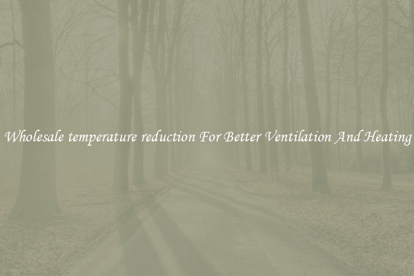 Wholesale temperature reduction For Better Ventilation And Heating