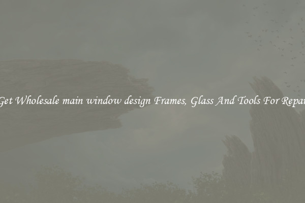 Get Wholesale main window design Frames, Glass And Tools For Repair