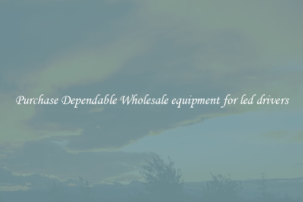 Purchase Dependable Wholesale equipment for led drivers