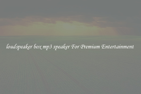 loudspeaker box mp3 speaker For Premium Entertainment 
