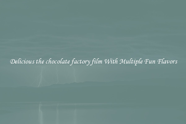 Delicious the chocolate factory film With Multiple Fun Flavors