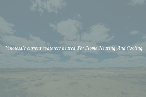 Wholesale current waterers heated For Home Heating And Cooling