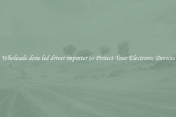 Wholesale done led driver importer to Protect Your Electronic Devices