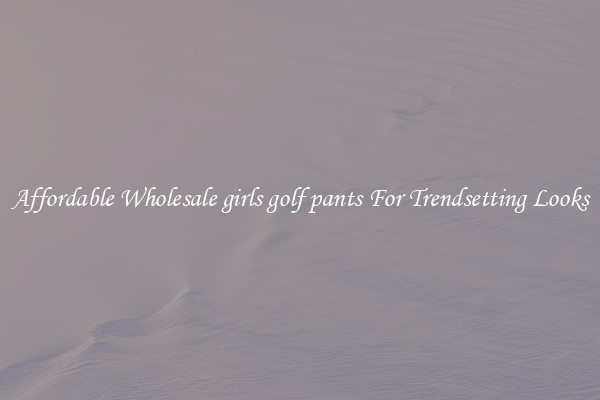 Affordable Wholesale girls golf pants For Trendsetting Looks