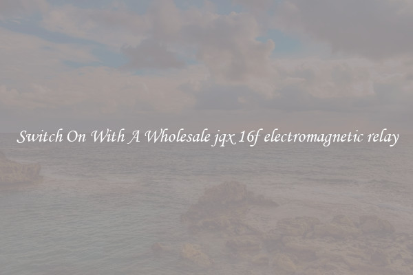 Switch On With A Wholesale jqx 16f electromagnetic relay