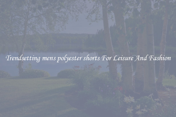 Trendsetting mens polyester shorts For Leisure And Fashion