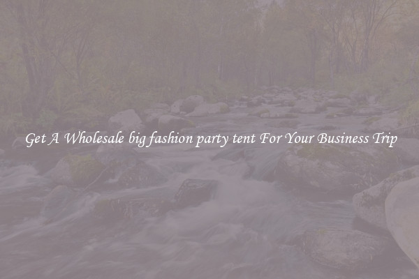 Get A Wholesale big fashion party tent For Your Business Trip