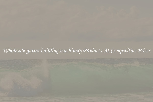 Wholesale gutter building machinery Products At Competitive Prices