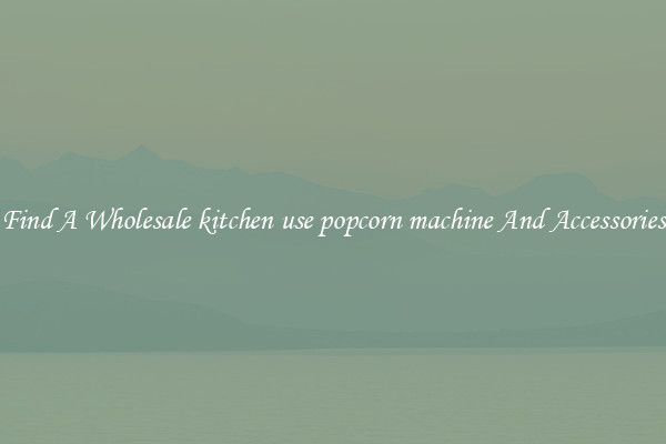 Find A Wholesale kitchen use popcorn machine And Accessories