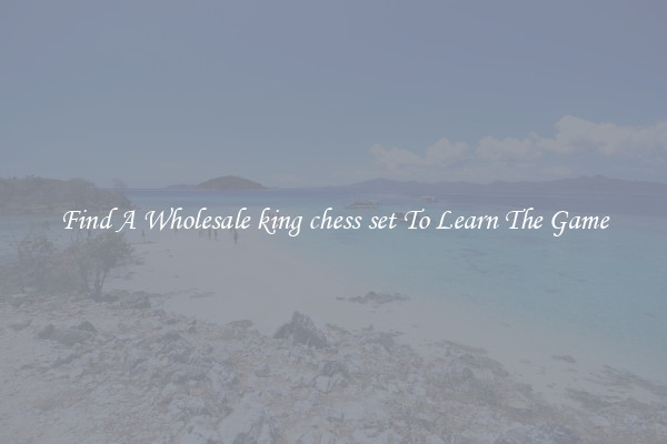 Find A Wholesale king chess set To Learn The Game