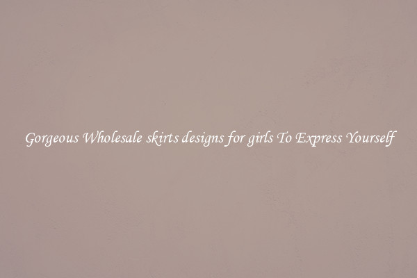 Gorgeous Wholesale skirts designs for girls To Express Yourself