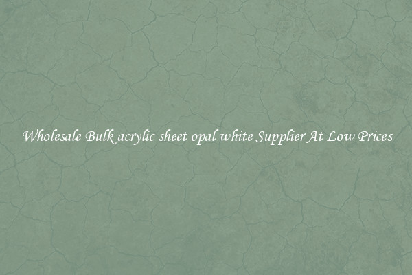 Wholesale Bulk acrylic sheet opal white Supplier At Low Prices