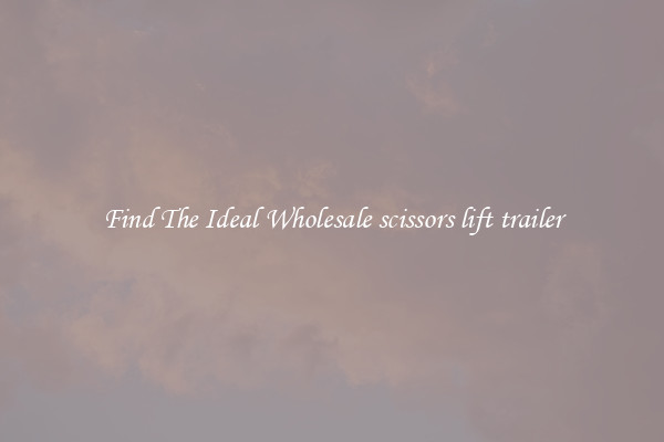 Find The Ideal Wholesale scissors lift trailer