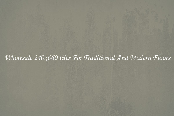 Wholesale 240x660 tiles For Traditional And Modern Floors