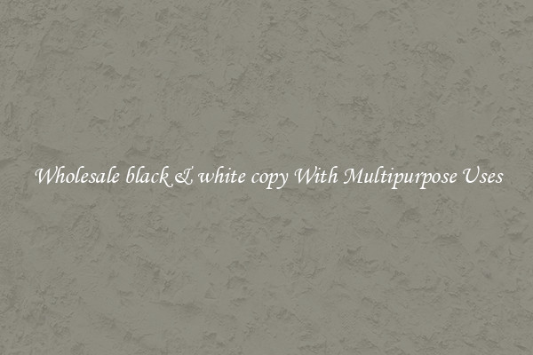 Wholesale black & white copy With Multipurpose Uses