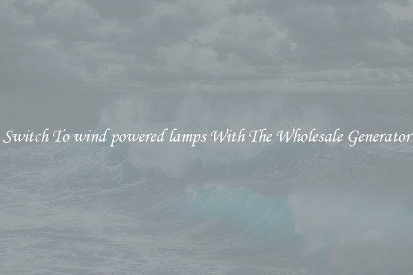 Switch To wind powered lamps With The Wholesale Generator