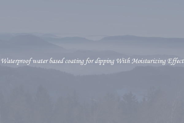 Waterproof water based coating for dipping With Moisturizing Effect