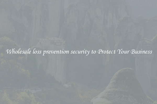 Wholesale loss prevention security to Protect Your Business