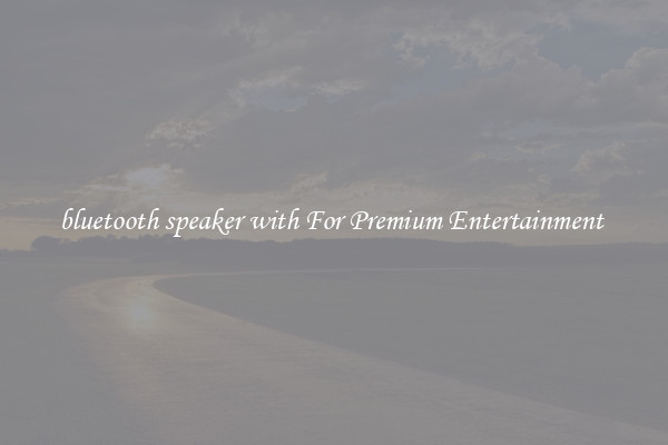 bluetooth speaker with For Premium Entertainment 