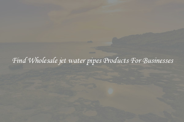 Find Wholesale jet water pipes Products For Businesses