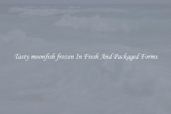 Tasty moonfish frozen In Fresh And Packaged Forms