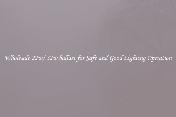 Wholesale 22w/ 32w ballast for Safe and Good Lighting Operation