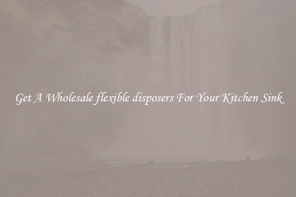 Get A Wholesale flexible disposers For Your Kitchen Sink
