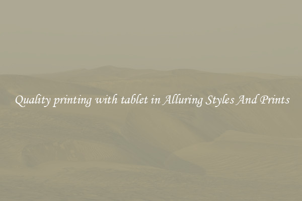 Quality printing with tablet in Alluring Styles And Prints