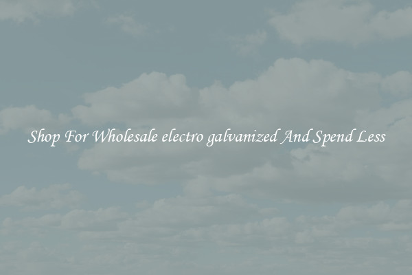 Shop For Wholesale electro galvanized And Spend Less