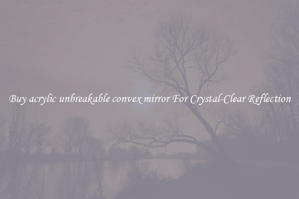 Buy acrylic unbreakable convex mirror For Crystal-Clear Reflection
