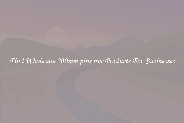 Find Wholesale 200mm pipe pvc Products For Businesses