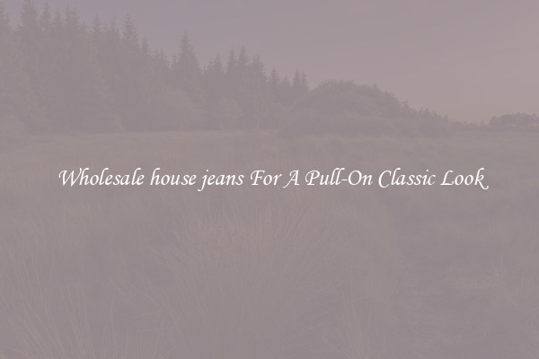 Wholesale house jeans For A Pull-On Classic Look