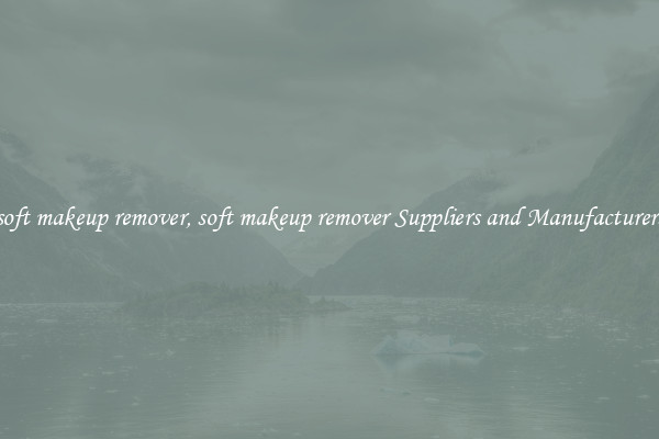 soft makeup remover, soft makeup remover Suppliers and Manufacturers