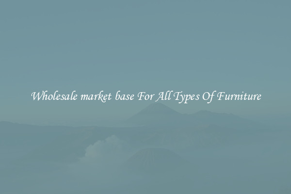 Wholesale market base For All Types Of Furniture