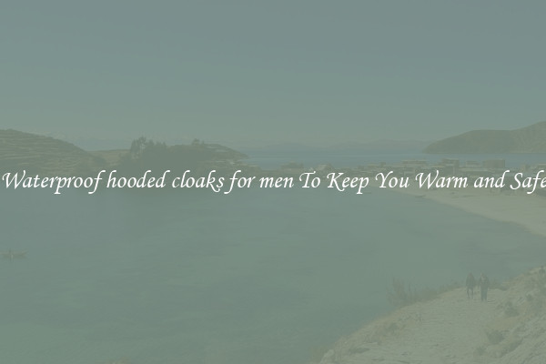 Waterproof hooded cloaks for men To Keep You Warm and Safe