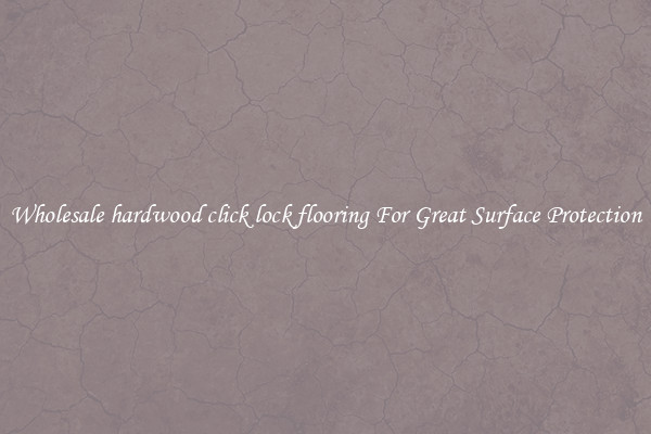 Wholesale hardwood click lock flooring For Great Surface Protection