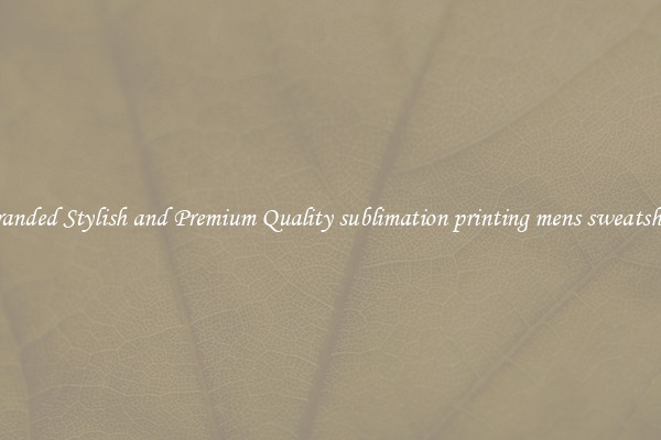Branded Stylish and Premium Quality sublimation printing mens sweatshirt