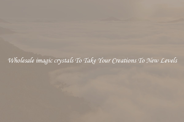 Wholesale imagic crystals To Take Your Creations To New Levels