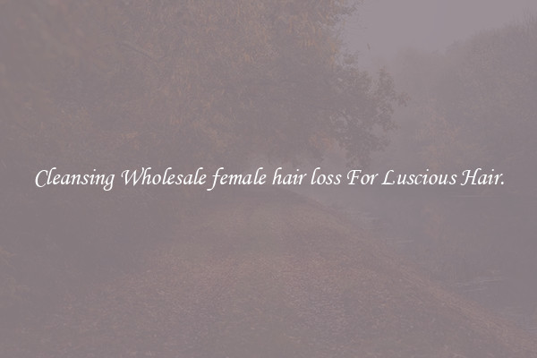 Cleansing Wholesale female hair loss For Luscious Hair.