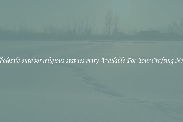 Wholesale outdoor religious statues mary Available For Your Crafting Needs