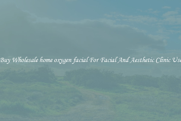 Buy Wholesale home oxygen facial For Facial And Aesthetic Clinic Use